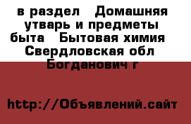  в раздел : Домашняя утварь и предметы быта » Бытовая химия . Свердловская обл.,Богданович г.